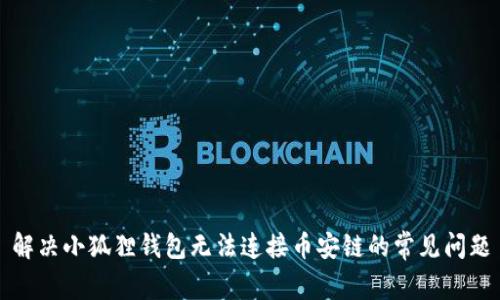 解决小狐狸钱包无法连接币安链的常见问题