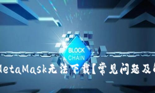为什么MetaMask无法下载？常见问题及解决方案