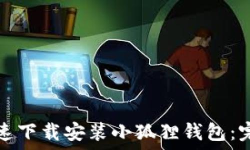   
如何快速下载安装小狐狸钱包：完整指南