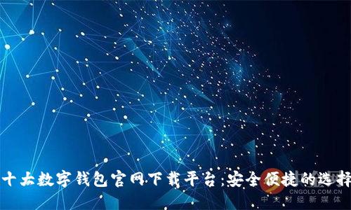 十大数字钱包官网下载平台：安全便捷的选择