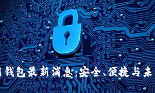 区块链新钱包最新消息：安全、便捷与未来的结合