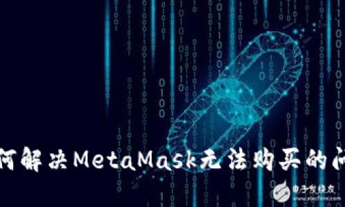 如何解决MetaMask无法购买的问题