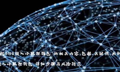 以下是关于“如何把BNB转入小狐狸钱包”的相关内容，包括、关键词、大纲及详细问题解答。

如何将BNB安全转入小狐狸钱包：详细步骤与风险防范