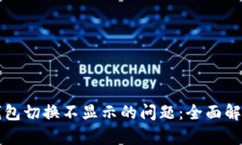 解决小狐狸钱包切换不显示的问题：全面解析与解决方案