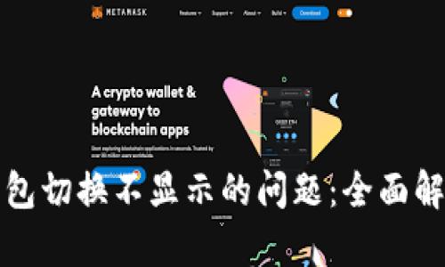 解决小狐狸钱包切换不显示的问题：全面解析与解决方案