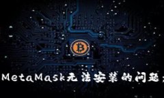 如何解决MetaMask无法安装的