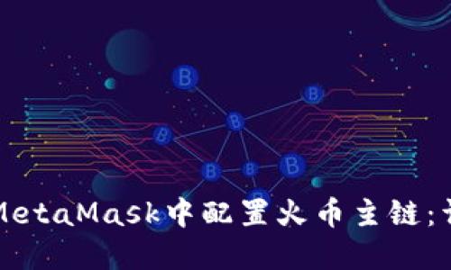 如何在MetaMask中配置火币主链：详尽指南