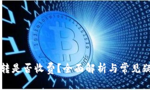 虚拟币转是否收费？全面解析与常见疑问解答