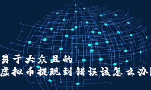 易于大众且的  
虚拟币提现到错误该怎么办？